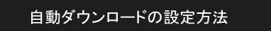 自動ダウンロードの設定方法