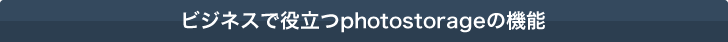 ビジネスで役立つphotostorageの機能